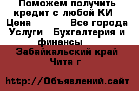 Поможем получить кредит с любой КИ › Цена ­ 1 050 - Все города Услуги » Бухгалтерия и финансы   . Забайкальский край,Чита г.